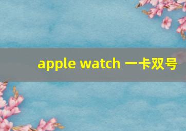 apple watch 一卡双号